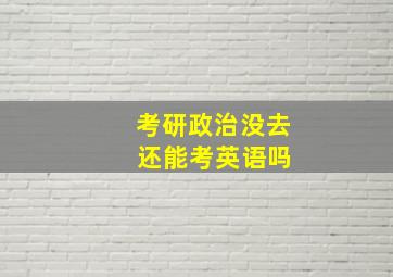 考研政治没去 还能考英语吗